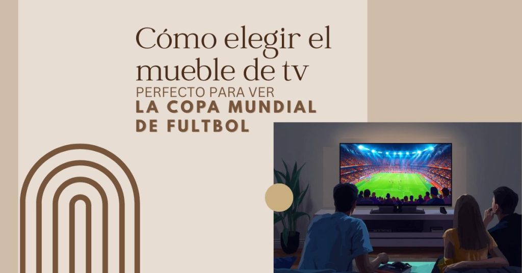 Cómo elegir el mueble de tv perfecto para ver la copa mundial de fultbol