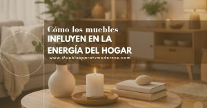Cómo los muebles influyen en la energía y bienestar de tu hogar